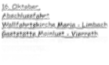16. Oktober, Abschlussfahrt Wallfahrtskirche Maria - Limbach Gaststätte Mainlust - Vierreth