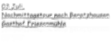 03 Juli, Nachmittagstour nach Beratzhausen Gasthof Friesenmühle