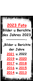2023 Foto Bilder u Berichte des Jahres 2023 –––––––––––––- „Bilder u Berichte der Jahre 2021 u.2022 2019 u.2020 2017 u.2018 2016 u.2015 2014 u.2013