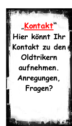 „Kontakt“ Hier könnt Ihr Kontakt zu den Oldtrikern aufnehmen. Anregungen, Fragen?